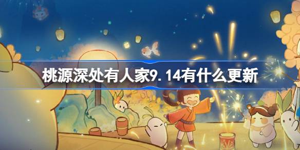 桃源深处有人家9.14有什么更新 桃源深处有人家9月14日更新内容介绍