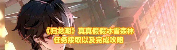 《归龙潮》真真假假冰雪森林任务接取以及完成攻略