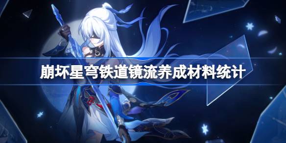 崩坏星穹铁道镜流养成材料统计 崩坏星穹铁道镜流养成需要哪些材料