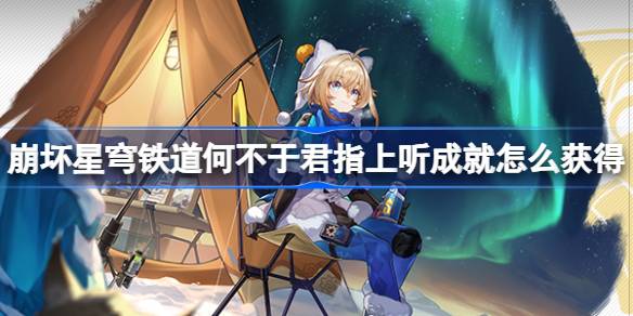 崩坏星穹铁道何不于君指上听成就怎么获得 何不于君指上听成就