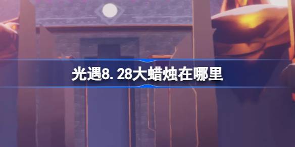 光遇8.28大蜡烛在哪里 光遇8月28日大蜡烛位置攻略