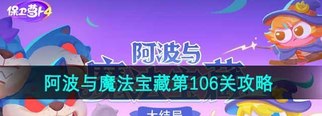 《保卫萝卜4》阿波与魔法宝藏第106关通关攻略