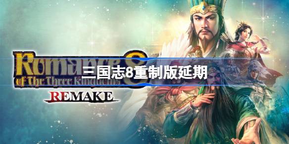 三国志8重制版延期怎么办 三国志8重制版延期怎么回事